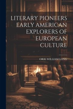 Literary Pioneers Early American Explorers of European Culture - Long, Orie William