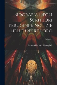 Biografia Degli Scrittori Perugini E Notizie Delle Opere Loro; Volume 1 - Vermiglioli, Giovanni Battista