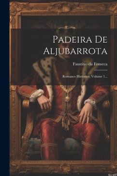 Padeira De Aljubarrota: Romance Historico, Volume 1... - Fonseca, Faustino Da