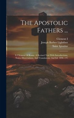 The Apostolic Fathers ...: S. Clement Of Rome. A Revised Text With Introductions, Notes, Dissertations, And Translations. 2nd Ed. 1890. 2 V - Lightfoot, Joseph Barber