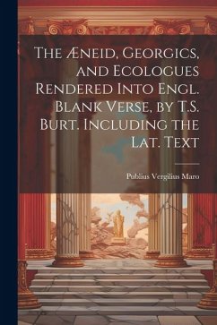 The Æneid, Georgics, and Ecologues Rendered Into Engl. Blank Verse, by T.S. Burt. Including the Lat. Text - Maro, Publius Vergilius