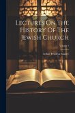 Lectures On The History Of The Jewish Church; Volume 1