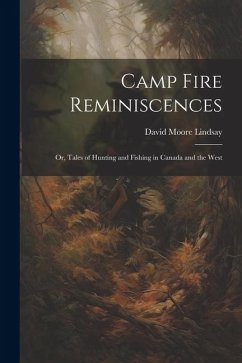 Camp Fire Reminiscences; or, Tales of Hunting and Fishing in Canada and the West - Lindsay, David Moore