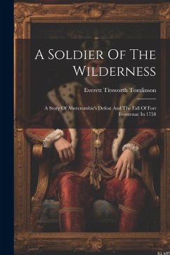 A Soldier Of The Wilderness: A Story Of Abercrombie's Defeat And The Fall Of Fort Frontenac In 1758 - Tomlinson, Everett Titsworth