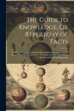 The Guide to Knowledge, Or Repertory of Facts: Forming a Complete Library of Entertaining Information, in the Several Departments of Science, Lteratur - Anonymous