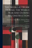 The Negro At Work During The World War And During Reconstruction: Statistics, Problems, And Policies Relating To The Greater Inclusion Of Negro Wage E