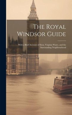 The Royal Windsor Guide: With a Brief Account of Eton, Virginia Water, and the Surrounding Neighbourhood - Anonymous