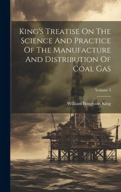 King's Treatise On The Science And Practice Of The Manufacture And Distribution Of Coal Gas; Volume 3 - King, William Boughton