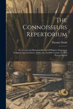 The Connoisseurs Repertorium: Or A Universal Historical Record Of Painters Engravers Sculptors And Architects...from...the Twelfth Century To The Pr - Dodd, Thomas