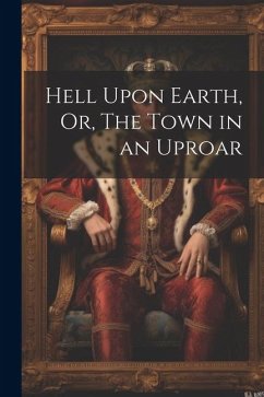 Hell Upon Earth, Or, The Town in an Uproar - Anonymous