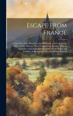 Escape From France: A Narrative of the Hardships and Sufferings of Several British Subjects Who Effected Their Escape From Verdun. With an - Anonymous