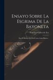 Ensayo Sobre La Esgrima De La Bayoneta: Para El Manejo Del Fusil Como Arma Blanca...