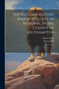 The Natural History and Antiquities of Selborne, in the County of Southampton: 2 - White, Gilbert; Bell, Thomas