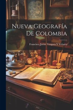 Nueva Geografía De Colombia - Velasco, Francisco Javier Vergara y.