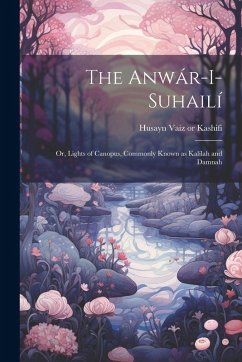 Cover The Anwár-i-Suhailí: Or, Lights of Canopus, Commonly Known as Kalílah and Damnah