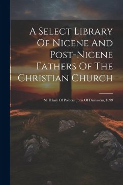 A Select Library Of Nicene And Post-nicene Fathers Of The Christian Church: St. Hilary Of Poitiers, John Of Damascus, 1899 - Anonymous