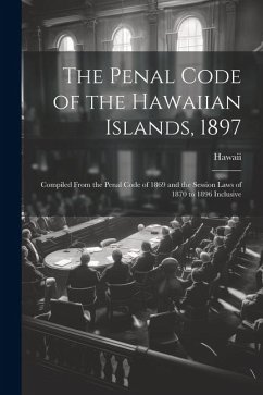 The Penal Code of the Hawaiian Islands, 1897: Compiled From the Penal Code of 1869 and the Session Laws of 1870 to 1896 Inclusive - Hawaii