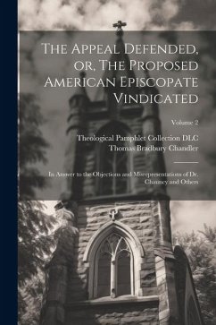 The Appeal Defended, or, The Proposed American Episcopate Vindicated: In Answer to the Objections and Misrepresentations of Dr. Chauncy and Others; Vo - Chandler, Thomas Bradbury; Dlc, Theological Pamphlet Collection