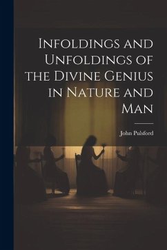 Infoldings and Unfoldings of the Divine Genius in Nature and Man - Pulsford, John