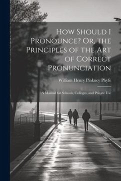 How Should I Pronounce? Or, the Principles of the Art of Correct Pronunciation: A Manual for Schools, Colleges, and Private Use - Phyfe, William Henry Pinkney
