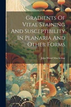 Gradients Of Vital Staining And Susceptibility In Planaria And Other Forms - MacArthur, John Wood