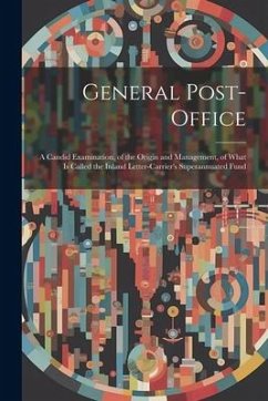 General Post-Office: A Candid Examination, of the Origin and Management, of What Is Called the Inland Letter-Carrier's Superannuated Fund - Anonymous