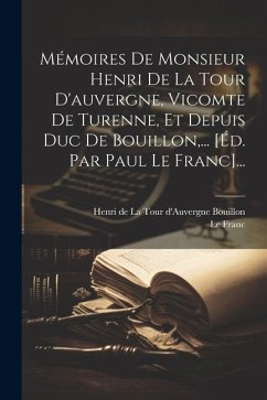 Mémoires De Monsieur Henri De La Tour D'auvergne, Vicomte De Turenne, Et Depuis Duc De Bouillon, ... [éd. Par Paul Le Franc]... - Franc, Le
