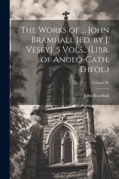 The Works of ... John Bramhall [Ed. by J. Vesey]. 5 Vols., (Libr. of Anglo-Cath. Theol.); Volume IV - Bramhall, John