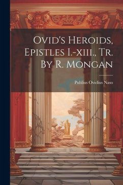 Ovid's Heroids, Epistles I.-xiii., Tr. By R. Mongan - Naso, Publius Ovidius