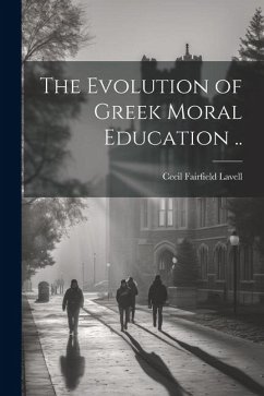 The Evolution of Greek Moral Education .. - Lavell, Cecil Fairfield
