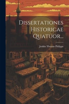 Dissertationes Historicae Quatuor... - Philipps, Jenkin Thomas