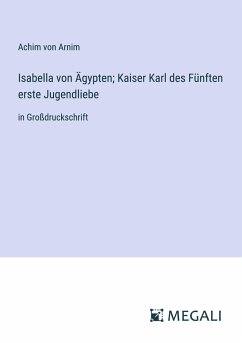 Isabella von Ägypten; Kaiser Karl des Fünften erste Jugendliebe - Arnim, Achim Von