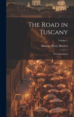 The Road in Tuscany: A Commentary; Volume 1 - Hewlett, Maurice Henry