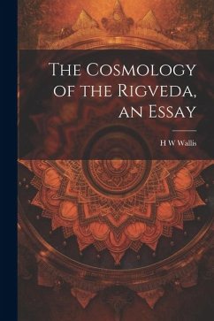 The Cosmology of the Rigveda, an Essay - Wallis, H. W.