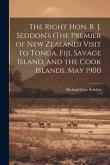 The Right Hon. R. J. Seddon's (The Premier of New Zealand) Visit to Tonga, Fiji, Savage Island, and the Cook Islands, May 1900