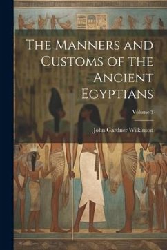 The Manners and Customs of the Ancient Egyptians; Volume 3 - Wilkinson, John Gardner