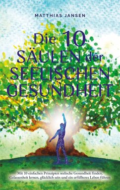 Die 10 Säulen der seelischen Gesundheit: Mit 10 einfachen Prinzipien seelische Gesundheit finden, Gelassenheit lernen, glücklich sein und ein erfüllteres Leben führen - Jansen, Matthias