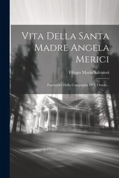 Vita Della Santa Madre Angela Merici: Fondatrice Della Compagnia Di S. Orsola... - Salvatori, Filippo Maria