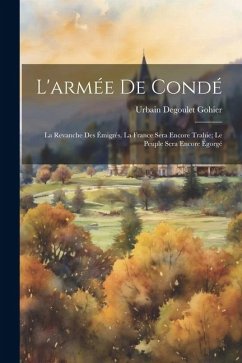 L'armée de Condé; la revanche des émigrés. La France sera encore trahie; le peuple sera encore égorgé - Gohier, Urbain Degoulet