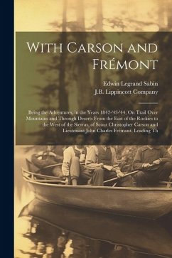 With Carson and Frémont: Being the Adventures, in the Years 1842-'43-'44, On Trail Over Mountains and Through Deserts From the East of the Rock - Sabin, Edwin Legrand