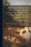 Political Annals of the Present United Colonies, From Their Settlement to the Peace of 1763