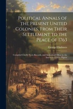 Political Annals of the Present United Colonies, From Their Settlement to the Peace of 1763 - Chalmers, George