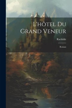 L'hôtel Du Grand Veneur: Roman - Rachilde