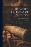 The Sacred Calendar of Prophecy: Or, a Dissertation On the Prophecies Which Treat of the Grand Period of Seven Times and Especially of Its Second Moie