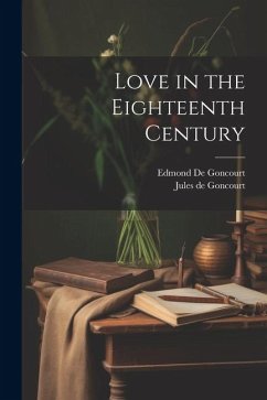 Love in the Eighteenth Century - de Goncourt, Edmond; De Goncourt, Jules