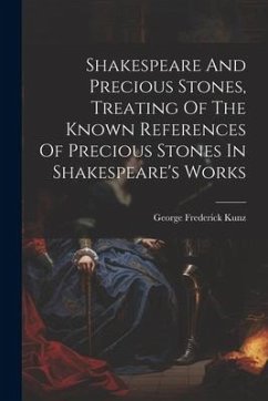 Shakespeare And Precious Stones, Treating Of The Known References Of Precious Stones In Shakespeare's Works - Kunz, George Frederick
