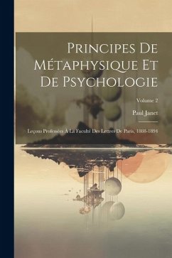 Principes De Métaphysique Et De Psychologie: Leçons Professées À La Faculté Des Lettres De Paris, 1888-1894; Volume 2 - Janet, Paul