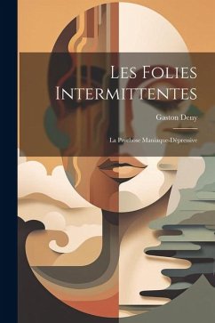 Les Folies Intermittentes; La Psychose Maniaque-Dépressive - Deny, Gaston