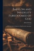 Babylon and Infidelity Foredoomed of God: A Discourse On the Prophecies of Daniel and the Apocalypse