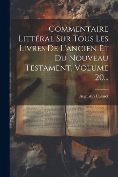 Commentaire Littéral Sur Tous Les Livres De L'ancien Et Du Nouveau Testament, Volume 20... - Calmet, Augustin
